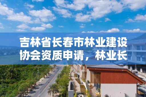 吉林省长春市林业建设协会资质申请,林业长春专员办