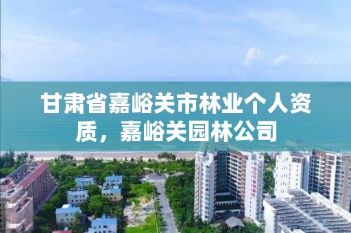 甘肃省嘉峪关市林业个人资质,嘉峪关园林公司