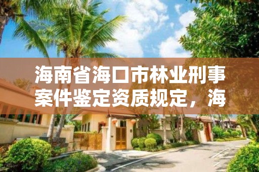 海南省海口市林业刑事案件鉴定资质规定,海口林业局