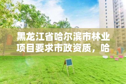 黑龙江省哈尔滨市林业项目要求市政资质,哈尔滨林业服务总站
