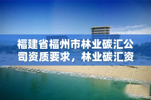 福建省福州市林业碳汇公司资质要求,林业碳汇资产管理公司