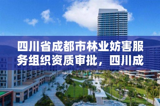 四川省成都市林业妨害服务组织资质审批,四川成都林业局电话