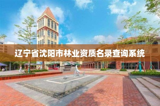 辽宁省沈阳市林业资质名录查询系统