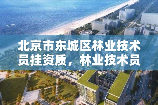 北京市东城区林业技术员挂资质,林业技术员证书