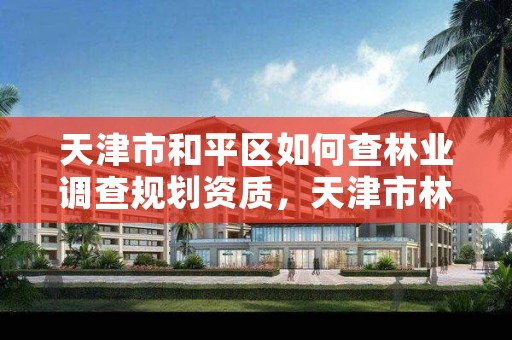 天津市和平区如何查林业调查规划资质,天津市林地保护规划