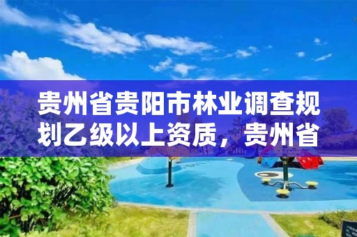 贵州省贵阳市林业调查规划乙级以上资质,贵州省有多少家林业调查公司
