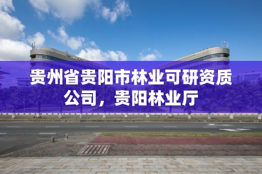 贵州省贵阳市林业可研资质公司,贵阳林业厅