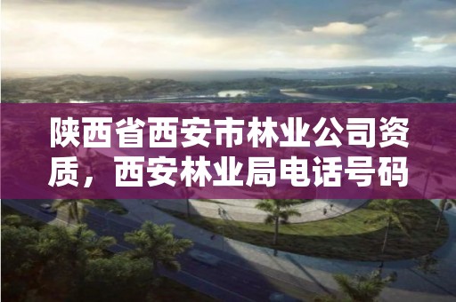 陕西省西安市林业公司资质,西安林业局电话号码