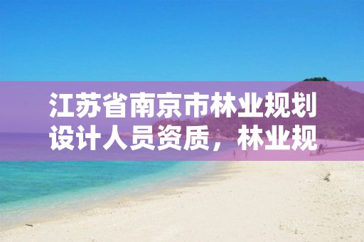 江苏省南京市林业规划设计人员资质,林业规划设计队