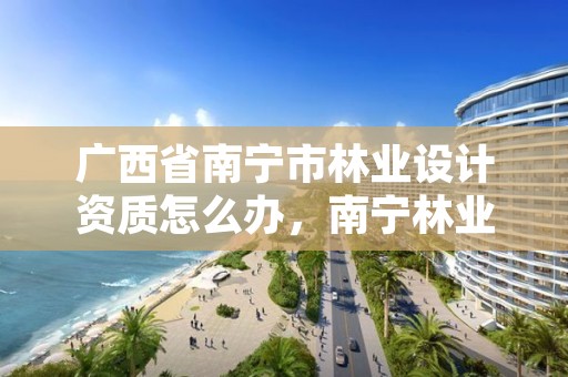 广西省南宁市林业设计资质怎么办,南宁林业设计公司