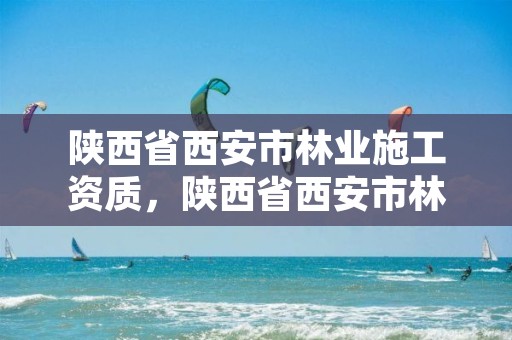 陕西省西安市林业施工资质,陕西省西安市林业厅