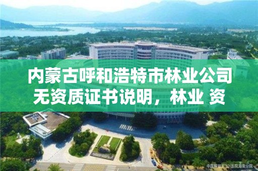 内蒙古呼和浩特市林业公司无资质证书说明,林业 资质