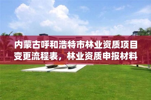 内蒙古呼和浩特市林业资质项目变更流程表,林业资质申报材料