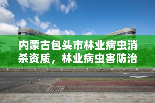 内蒙古包头市林业病虫消杀资质,林业病虫害防治员证书有什么用