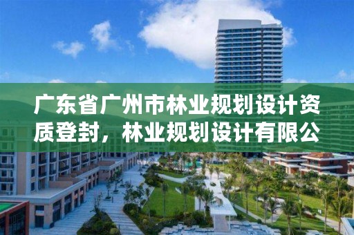 广东省广州市林业规划设计资质登封,林业规划设计有限公司