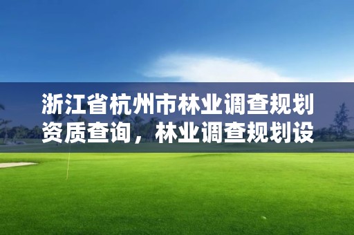 浙江省杭州市林业调查规划资质查询，林业调查规划设计资质证书查询