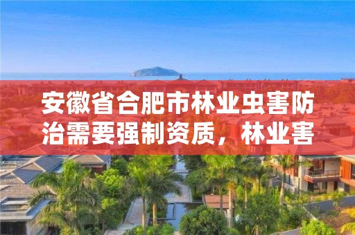 安徽省合肥市林业虫害防治需要强制资质,林业害虫综合防治