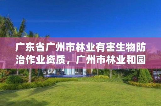 广东省广州市林业有害生物防治作业资质,广州市林业和园林有害生物防治检疫管理办公室