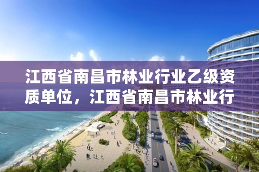 江西省南昌市林业行业乙级资质单位,江西省南昌市林业行业乙级资质单位名单