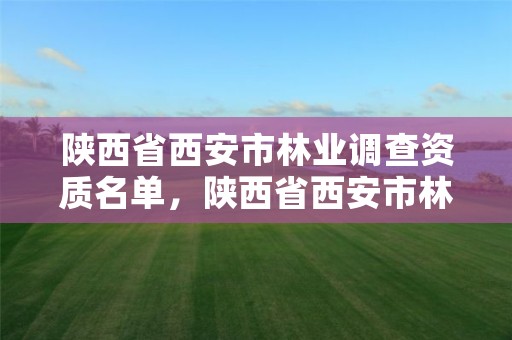 陕西省西安市林业调查资质名单,陕西省西安市林业厅