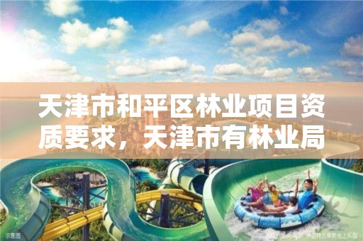 天津市和平区林业项目资质要求,天津市有林业局吗