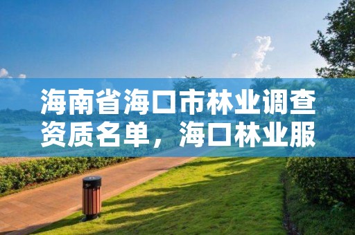 海南省海口市林业调查资质名单,海口林业服务中心