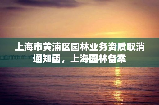 上海市黄浦区园林业务资质取消通知函,上海园林备案