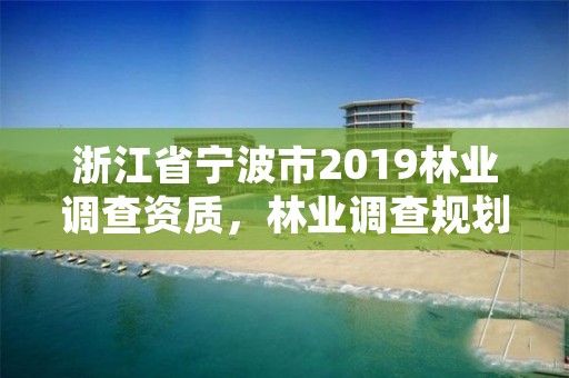 浙江省宁波市2019林业调查资质，林业调查规划资质查询