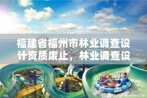 福建省福州市林业调查设计资质废止,林业调查设计规划资质管理规定告