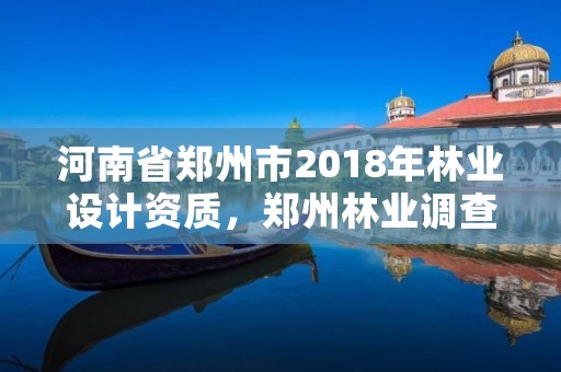 河南省郑州市2018年林业设计资质,郑州林业调查规划设计有限公司