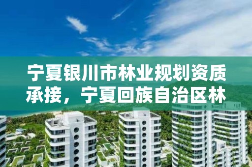 宁夏银川市林业规划资质承接,宁夏回族自治区林业调查规划院