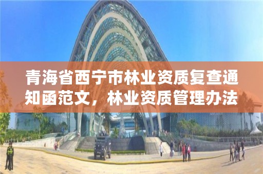 青海省西宁市林业资质复查通知函范文,林业资质管理办法