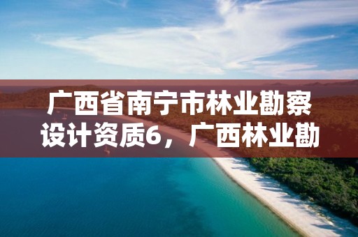 广西省南宁市林业勘察设计资质6,广西林业勘测设计院是什么级别单位
