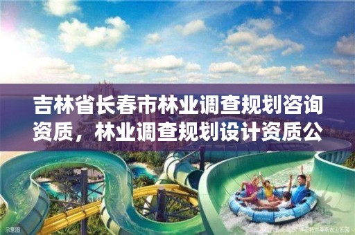 吉林省长春市林业调查规划咨询资质,林业调查规划设计资质公示