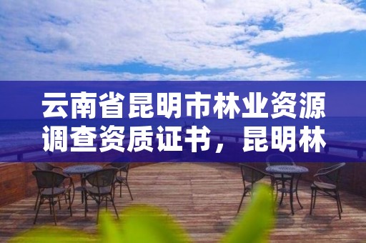 云南省昆明市林业资源调查资质证书,昆明林业调查规划设计院