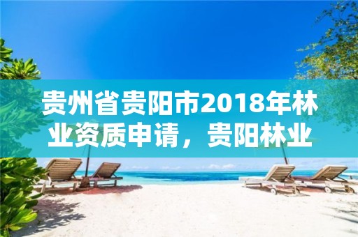贵州省贵阳市2018年林业资质申请,贵阳林业公司