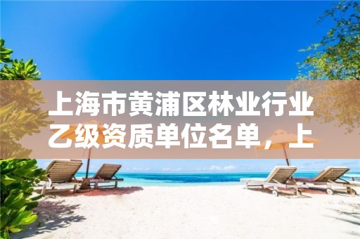 上海市黄浦区林业行业乙级资质单位名单,上海林业厅