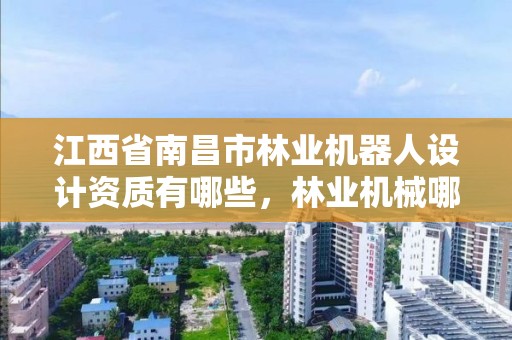 江西省南昌市林业机器人设计资质有哪些,林业机械哪个环节最有可能实现机器人化