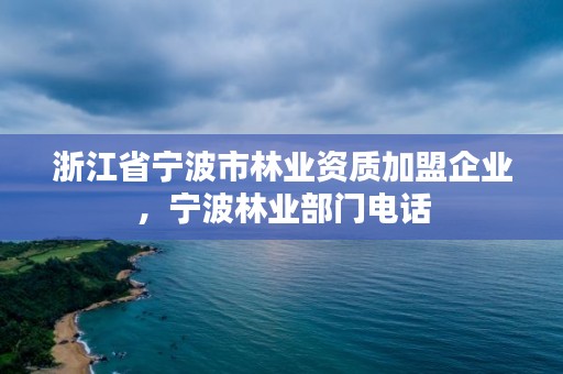 浙江省宁波市林业资质加盟企业，宁波林业部门电话