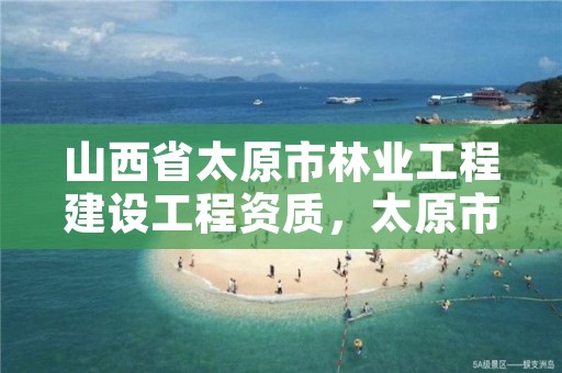 山西省太原市林业工程建设工程资质,太原市林业和草原工程技术中心