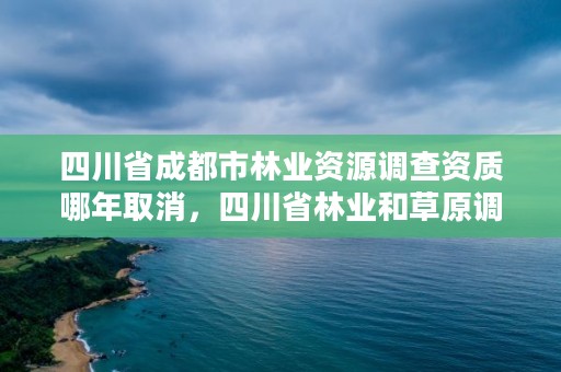 四川省成都市林业资源调查资质哪年取消，四川省林业和草原调查规划设计项目收费指导价标准