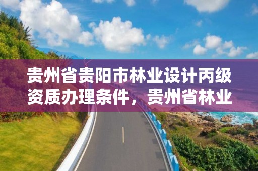 贵州省贵阳市林业设计丙级资质办理条件,贵州省林业勘察设计院地址
