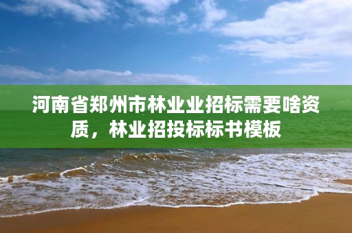 河南省郑州市林业业招标需要啥资质,林业招投标标书模板