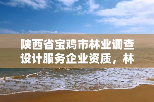 陕西省宝鸡市林业调查设计服务企业资质,林业调查设计公司介绍