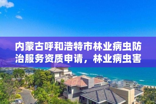 内蒙古呼和浩特市林业病虫防治服务资质申请,林业病虫害防治员证书有什么用
