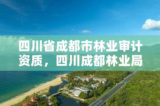 四川省成都市林业审计资质,四川成都林业局