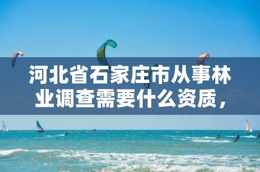 河北省石家庄市从事林业调查需要什么资质,林业调查员有前途吗