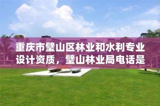 重庆市璧山区林业和水利专业设计资质,璧山林业局电话是多少