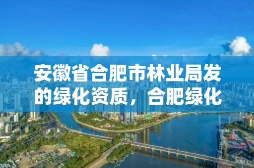 安徽省合肥市林业局发的绿化资质,合肥绿化招标