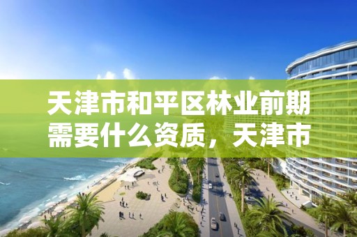 天津市和平区林业前期需要什么资质,天津市林业局官网招聘